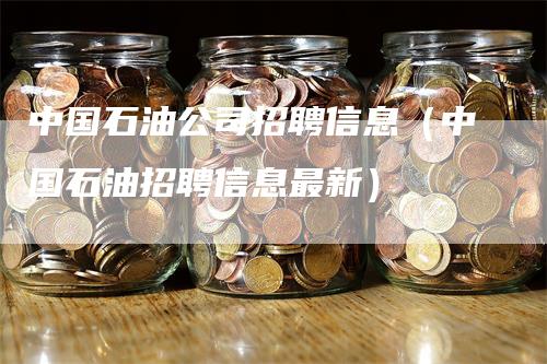 中国石油公司招聘信息（中国石油招聘信息最新）