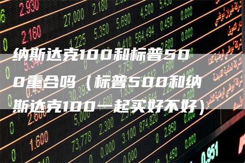 纳斯达克100和标普500重合吗（标普500和纳斯达克100一起买好不好）