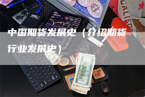 中国期货发展史（介绍期货行业发展史）