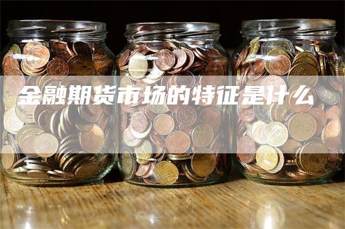 金融期货市场的特征是什么