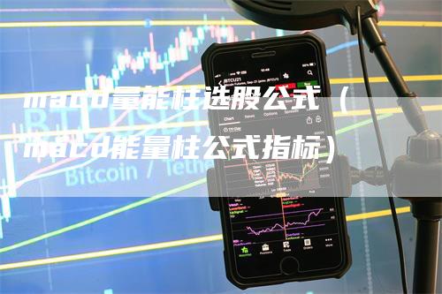 macd量能柱选股公式（macd能量柱公式指标）