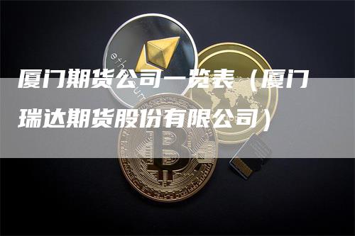 厦门期货公司一览表（厦门瑞达期货股份有限公司）