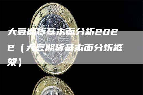 大豆期货基本面分析2022（大豆期货基本面分析框架）