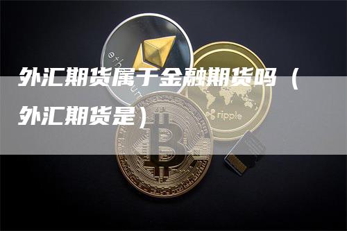 外汇期货属于金融期货吗（外汇期货是）