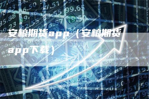 安粮期货app（安粮期货app下载）