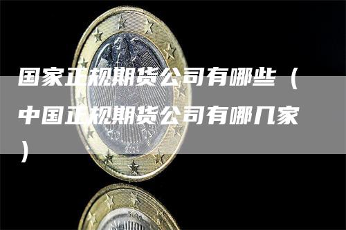 国家正规期货公司有哪些（中国正规期货公司有哪几家）