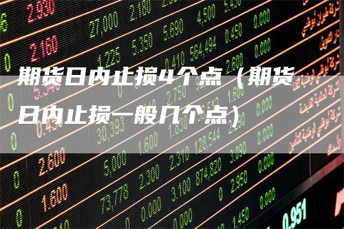 期货日内止损4个点（期货日内止损一般几个点）