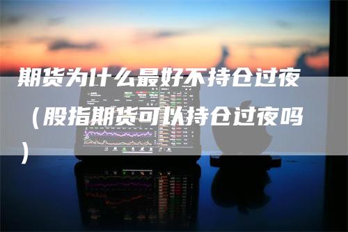 期货为什么最好不持仓过夜（股指期货可以持仓过夜吗）