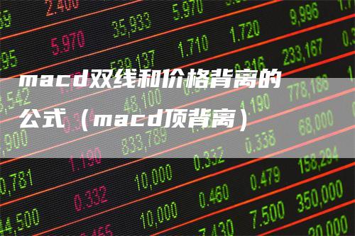 macd双线和价格背离的公式（macd顶背离）