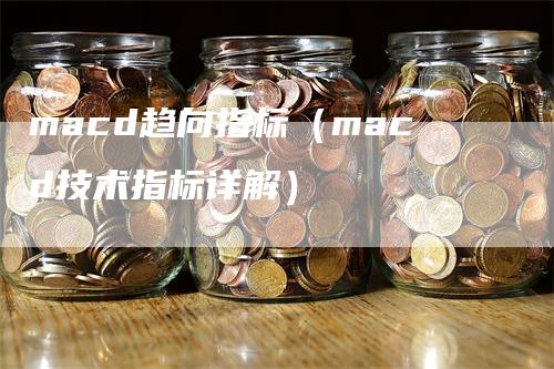 macd趋向指标（macd技术指标详解）