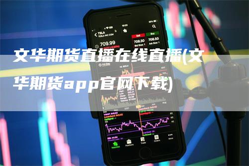 文华期货直播在线直播(文华期货app官网下载)