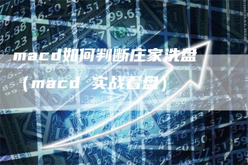 macd如何判断庄家洗盘（macd 实战看盘）