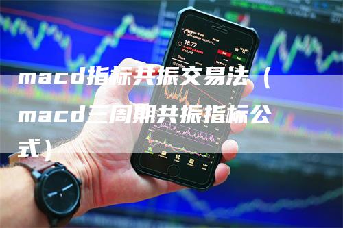 macd指标共振交易法（macd三周期共振指标公式）