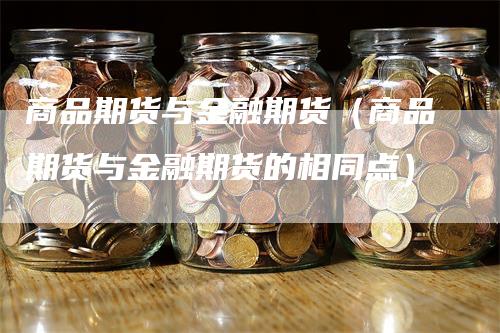 商品期货与金融期货（商品期货与金融期货的相同点）