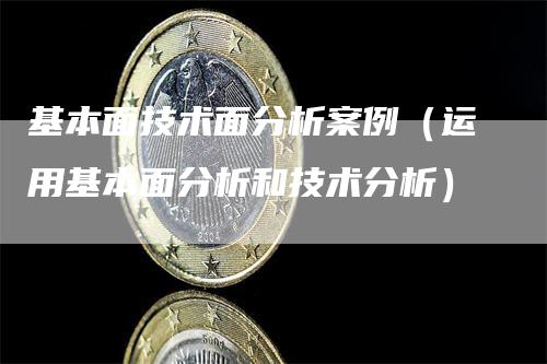 基本面技术面分析案例（运用基本面分析和技术分析）