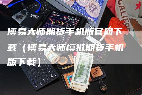 博易大师期货手机版官网下载（博易大师模拟期货手机版下载）