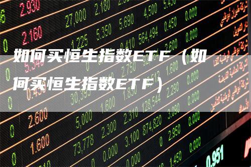 如何买恒生指数ETF（如何买恒生指数ETF）