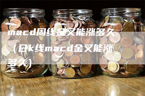 macd周线金叉能涨多久（日k线macd金叉能涨多久）