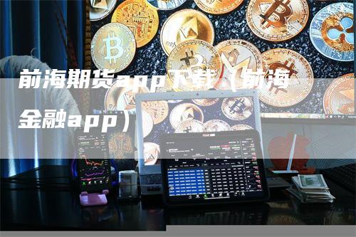 前海期货app下载（前海金融app）