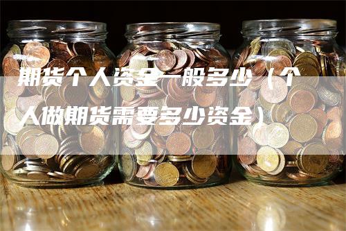 期货个人资金一般多少（个人做期货需要多少资金）