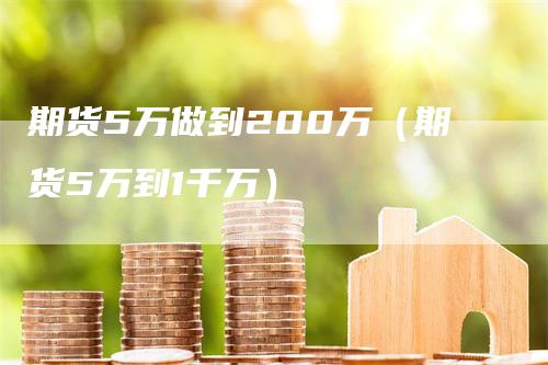 期货5万做到200万（期货5万到1千万）