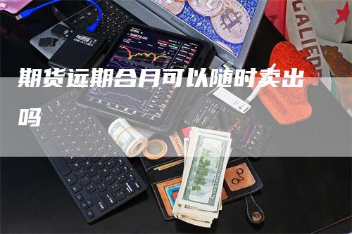 期货远期合月可以随时卖出吗