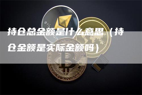 持仓总金额是什么意思（持仓金额是实际金额吗）