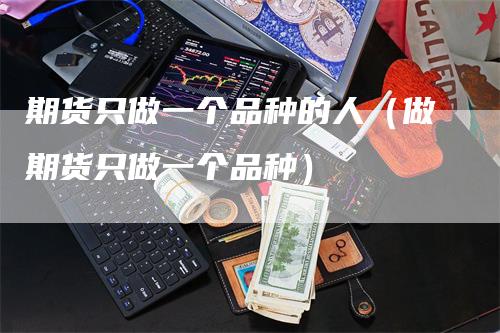 期货只做一个品种的人（做期货只做一个品种）