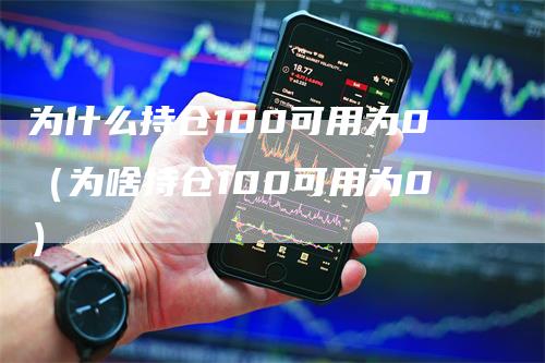 为什么持仓100可用为0（为啥持仓100可用为0）