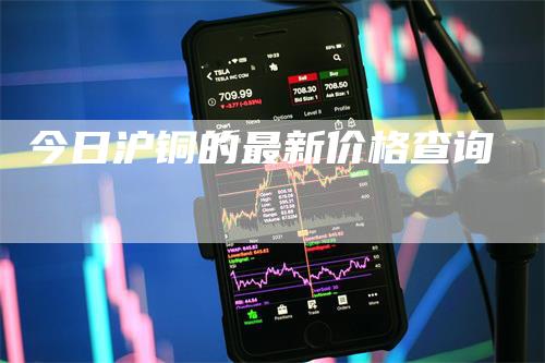 今日沪铜的最新价格查询