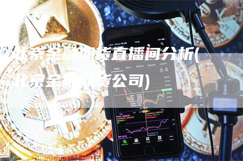 北京金融期货直播间分析(北京金融期货公司)