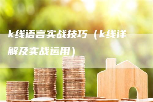 k线语言实战技巧（k线详解及实战运用）