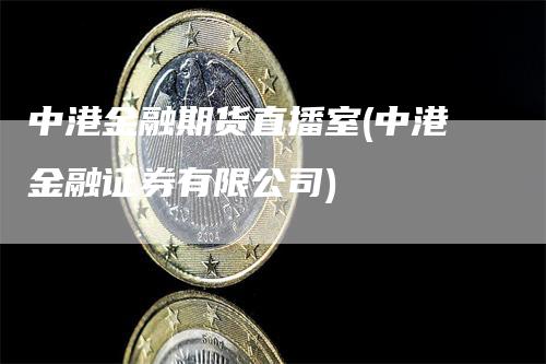 中港金融期货直播室(中港金融证券有限公司)