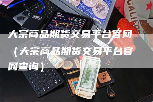 大宗商品期货交易平台官网（大宗商品期货交易平台官网查询）