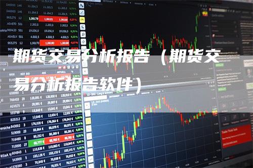 期货交易分析报告（期货交易分析报告软件）