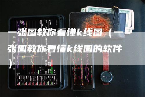 一张图教你看懂k线图（一张图教你看懂k线图的软件）