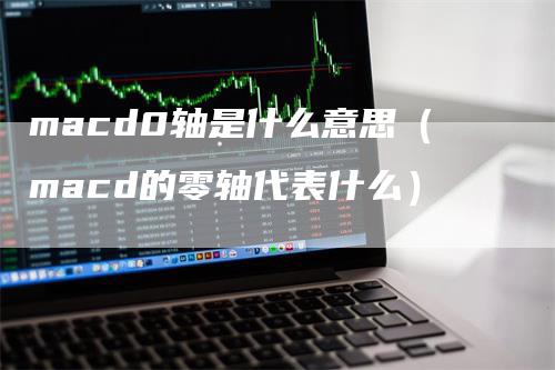 macd0轴是什么意思（macd的零轴代表什么）