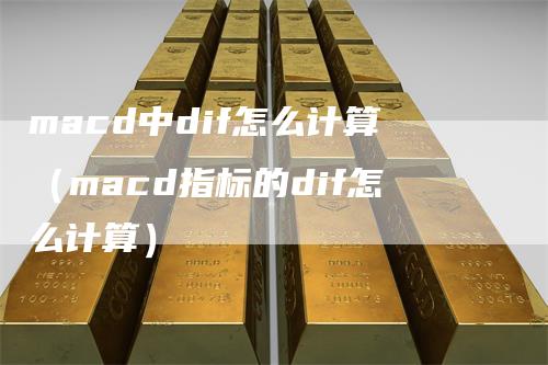 macd中dif怎么计算（macd指标的dif怎么计算）