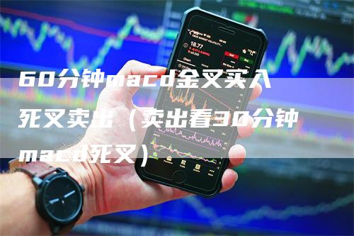 60分钟macd金叉买入死叉卖出（卖出看30分钟macd死叉）