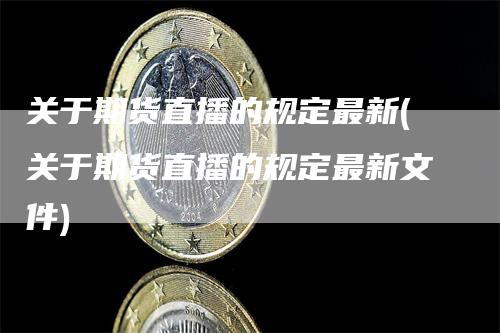 关于期货直播的规定最新(关于期货直播的规定最新文件)