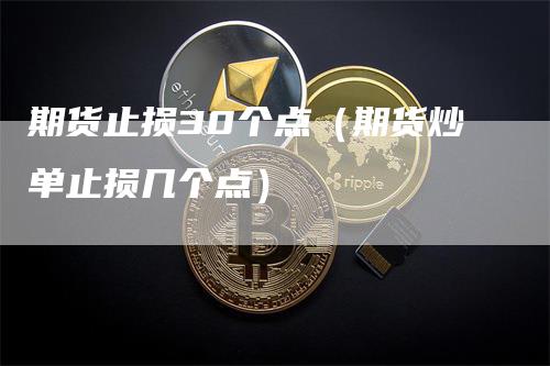 期货止损30个点（期货炒单止损几个点）