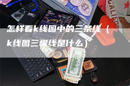 怎样看k线图中的三条线（k线图三根线是什么）