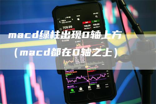 macd绿柱出现0轴上方（macd都在0轴之上）