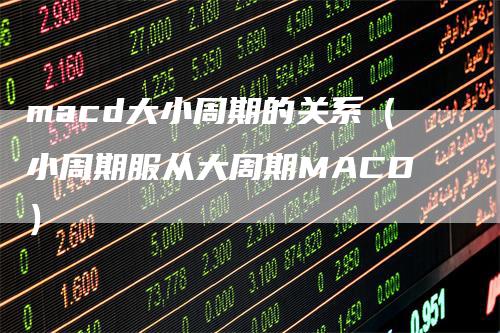 macd大小周期的关系（小周期服从大周期MACD）