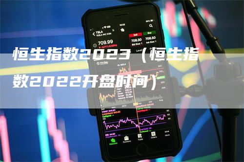 恒生指数2023（恒生指数2022开盘时间）