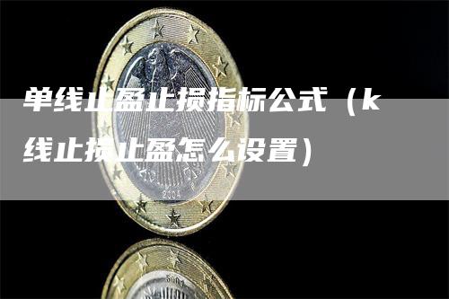 单线止盈止损指标公式（k线止损止盈怎么设置）