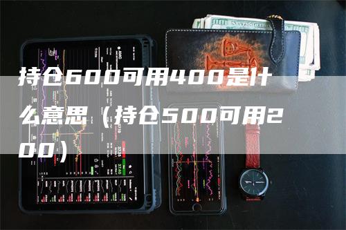 持仓600可用400是什么意思（持仓500可用200）