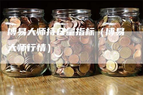 博易大师持仓量指标（博易大师行情）