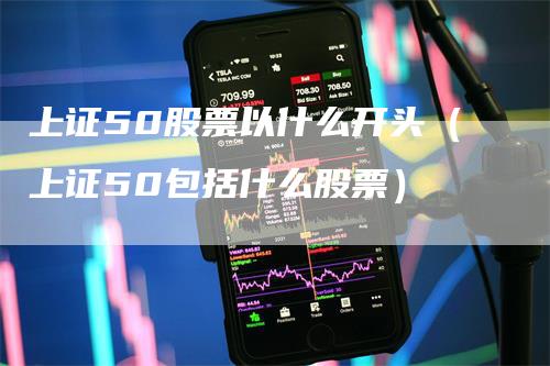 上证50股票以什么开头（上证50包括什么股票）