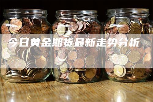 今日黄金期货最新走势分析